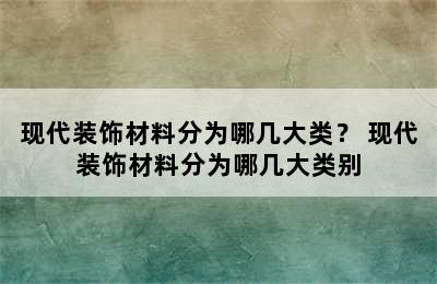 现代装饰材料分为哪几大类？ 现代装饰材料分为哪几大类别